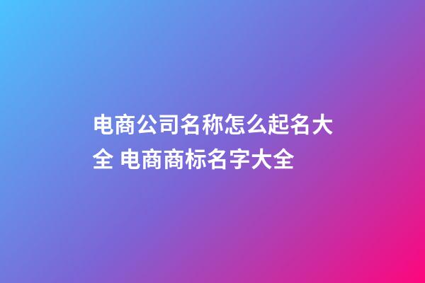 电商公司名称怎么起名大全 电商商标名字大全-第1张-公司起名-玄机派